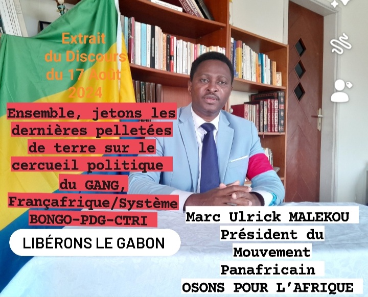 17 Août 2024: « Ensemble, libérons le Gabon du gang, Françafrique, système BONGO-PDG-CTRI » dixit Marc Ulrick MALEKOU.